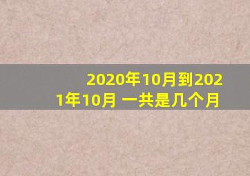 2020年10月到2021年10月 一共是几个月